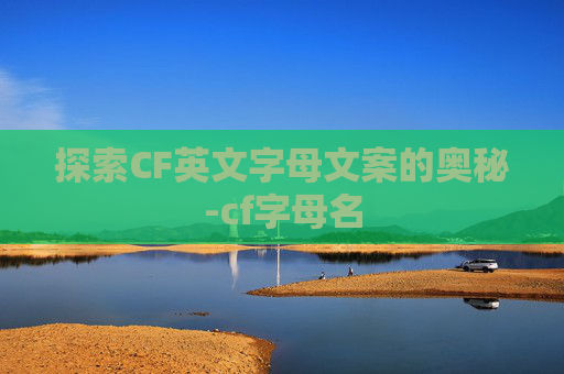 探索CF英文字母文案的奥秘-cf字母名 探索CF英文字母文案的奥秘-cf字母名