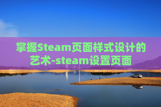 掌握Steam页面样式设计的艺术-steam设置页面