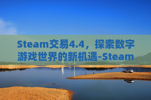 Steam交易4.4，探索数字游戏世界的新机遇-Steam交易受限从哪看