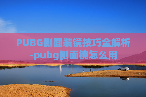 PUBG侧面装镜技巧全解析-pubg侧面镜怎么用 PUBG侧面装镜技巧全解析-pubg侧面镜怎么用
