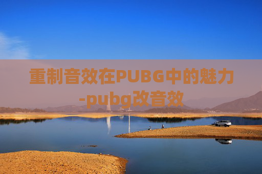 重制音效在PUBG中的魅力-pubg改音效 重制音效在PUBG中的魅力-pubg改音效