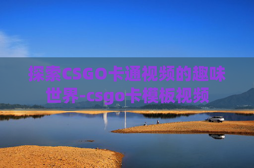 探索CSGO卡通视频的趣味世界-csgo卡模板视频