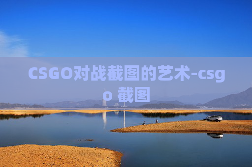 CSGO对战截图的艺术-csgo 截图