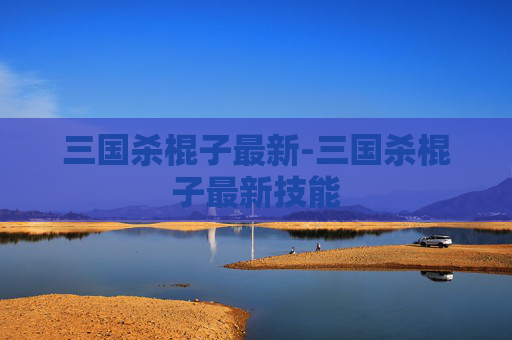 三国杀棍子最新-三国杀棍子最新技能 三国杀棍子最新-三国杀棍子最新技能