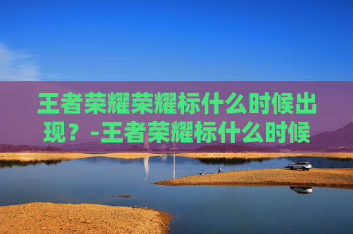 王者荣耀荣耀标什么时候出现？-王者荣耀标什么时候可以拿到