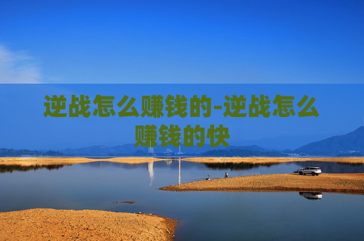 逆战怎么赚钱的-逆战怎么赚钱的快 逆战怎么赚钱的-逆战怎么赚钱的快