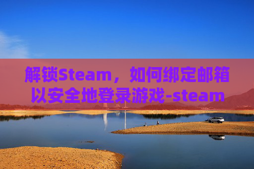 解锁Steam，如何绑定邮箱以安全地登录游戏-steam如何绑邮箱
