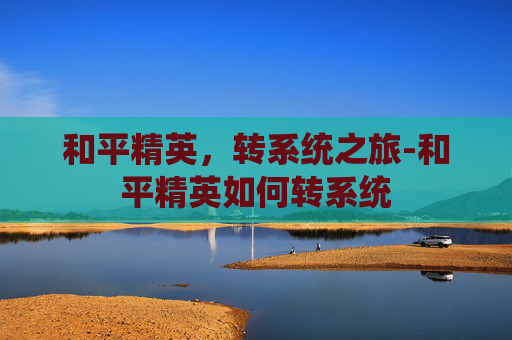 和平精英,转系统之旅-和平精英如何转系统 和平精英,转系统之旅-和平精英如何转系统
