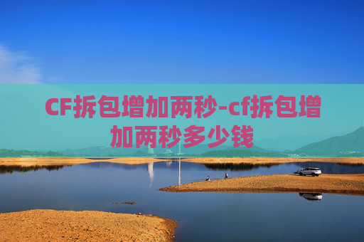 CF拆包增加两秒-cf拆包增加两秒多少钱 CF拆包增加两秒-cf拆包增加两秒多少钱