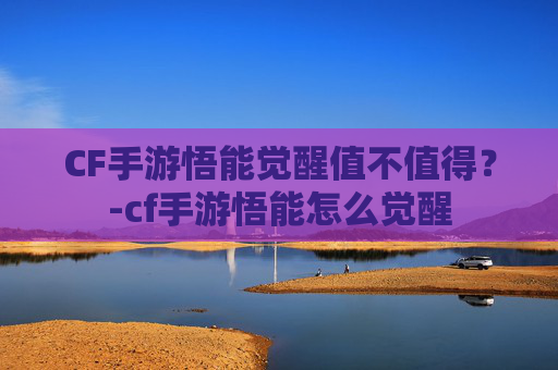 CF手游悟能觉醒值不值得?-cf手游悟能怎么觉醒 CF手游悟能觉醒值不值得?-cf手游悟能怎么觉醒