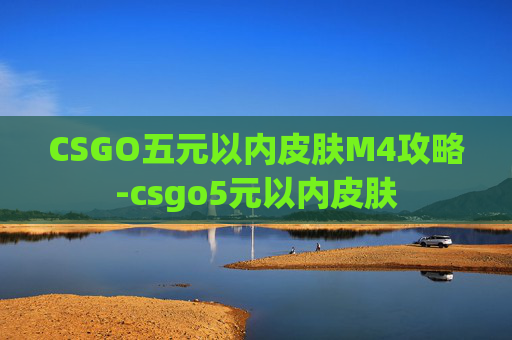 CSGO五元以内皮肤M4攻略-csgo5元以内皮肤 CSGO五元以内皮肤M4攻略-csgo5元以内皮肤