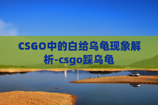 CSGO中的白给乌龟现象解析-csgo踩乌龟