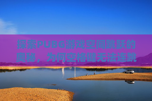 探索PUBG游戏空间跳跃的奥秘，为何空格键无法连跳？-pubg空格键失灵