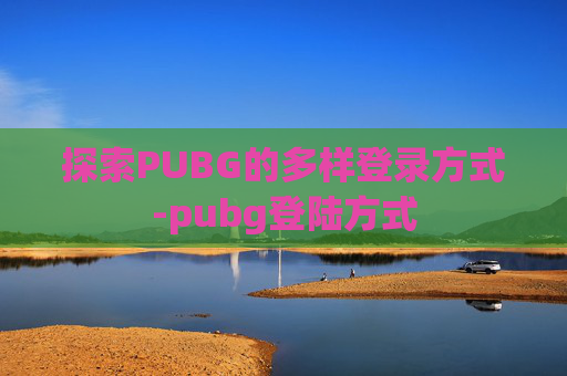 探索PUBG的多样登录方式-pubg登陆方式