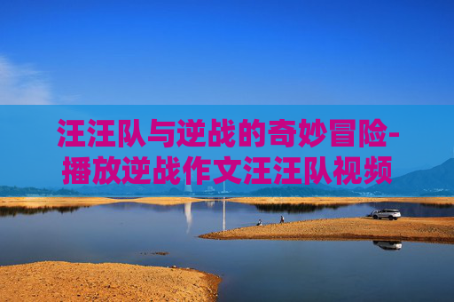 汪汪队与逆战的奇妙冒险-播放逆战作文汪汪队视频