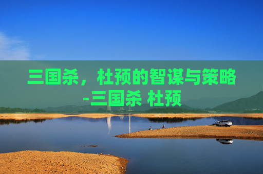 三国杀,杜预的智谋与策略-三国杀 杜预 三国杀,杜预的智谋与策略-三国杀 杜预