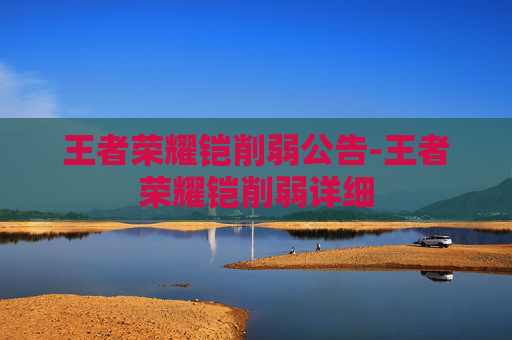 王者荣耀铠削弱公告-王者荣耀铠削弱详细