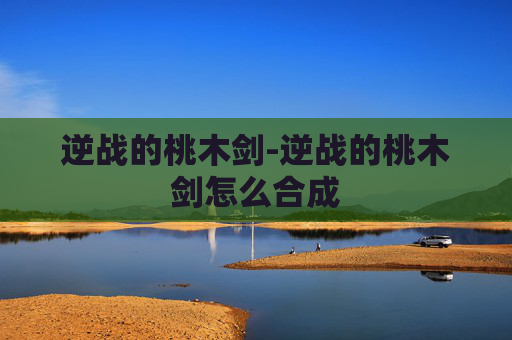 逆战的桃木剑-逆战的桃木剑怎么合成 逆战的桃木剑-逆战的桃木剑怎么合成