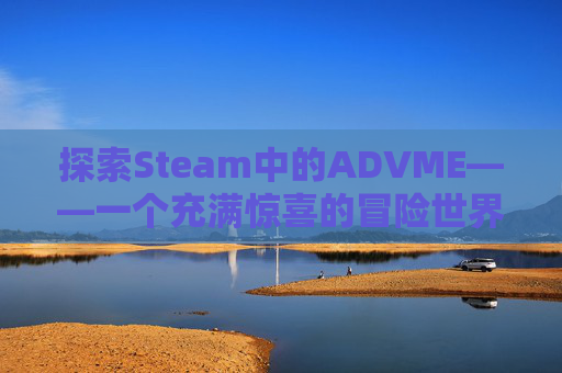 探索Steam中的ADVME——一个充满惊喜的冒险世界- 探索Steam中的ADVME——一个充满惊喜的冒险世界-
