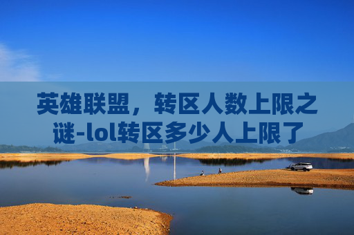 英雄联盟，转区人数上限之谜-lol转区多少人上限了