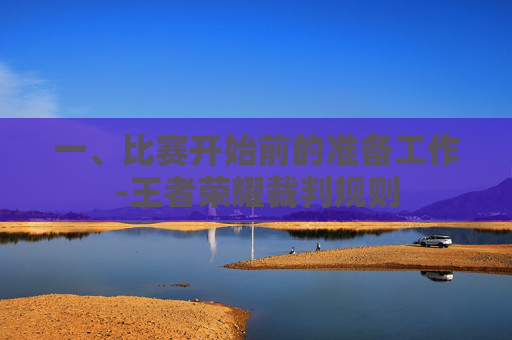 一、比赛开始前的准备工作-王者荣耀裁判规则 一、比赛开始前的准备工作-王者荣耀裁判规则