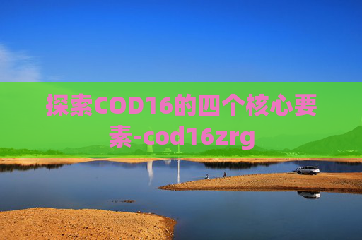探索COD16的四个核心要素-cod16zrg