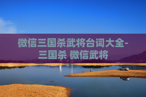 微信三国杀武将台词大全-三国杀 微信武将