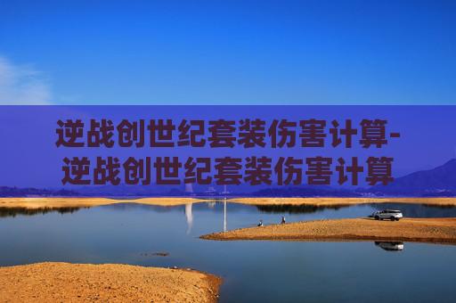 逆战创世纪套装伤害计算-逆战创世纪套装伤害计算 逆战创世纪套装伤害计算-逆战创世纪套装伤害计算