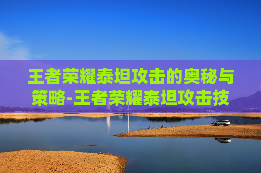 王者荣耀泰坦攻击的奥秘与策略-王者荣耀泰坦攻击技巧