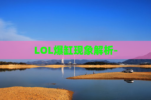 LOL爆缸现象解析-