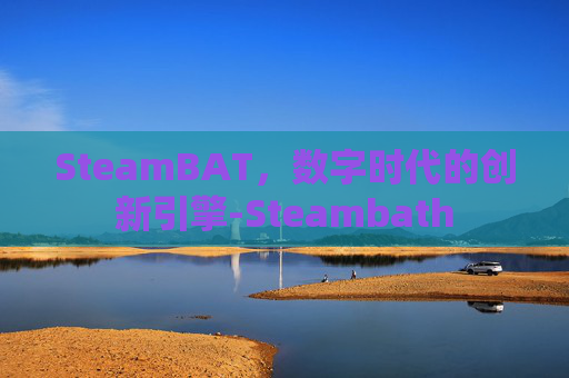 SteamBAT,数字时代的创新引擎-Steambath SteamBAT,数字时代的创新引擎-Steambath