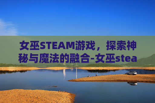 女巫STEAM游戏，探索神秘与魔法的融合-女巫steam游戏名字