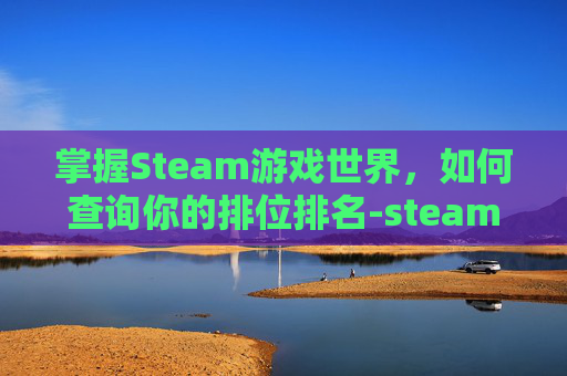 掌握Steam游戏世界，如何查询你的排位排名-steam怎么看排名