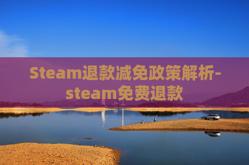 Steam退款减免政策解析-steam免费退款 Steam退款减免政策解析-steam免费退款