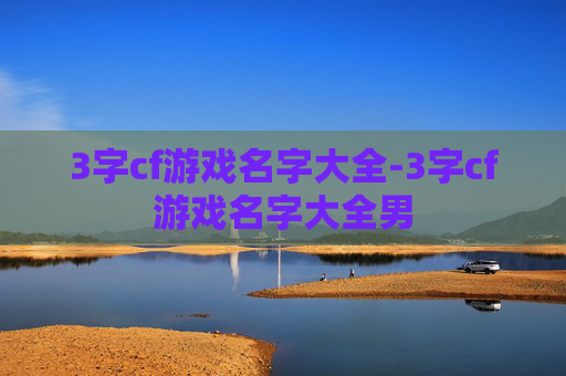 3字cf游戏名字大全-3字cf游戏名字大全男