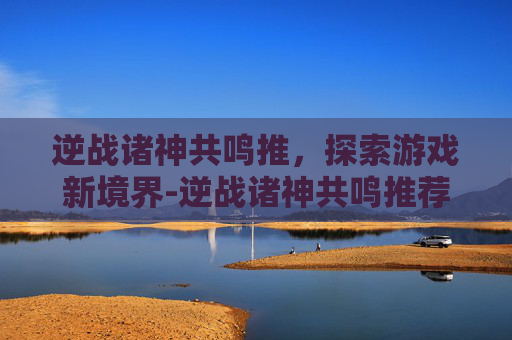 逆战诸神共鸣推，探索游戏新境界-逆战诸神共鸣推荐图