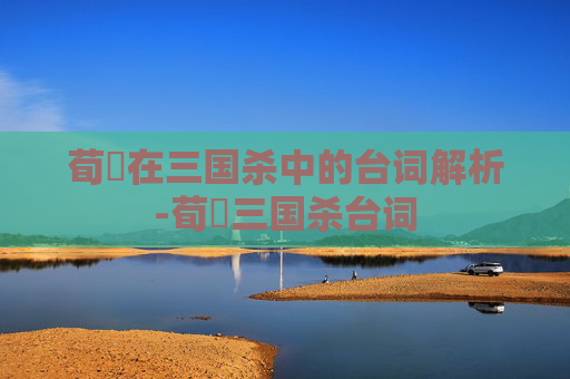 荀彧在三国杀中的台词解析-荀彧三国杀台词