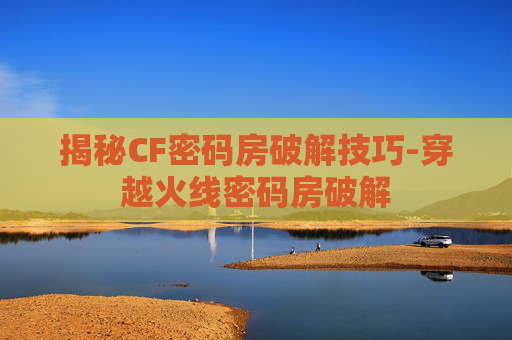 揭秘CF密码房破解技巧-穿越火线密码房破解 揭秘CF密码房破解技巧-穿越火线密码房破解