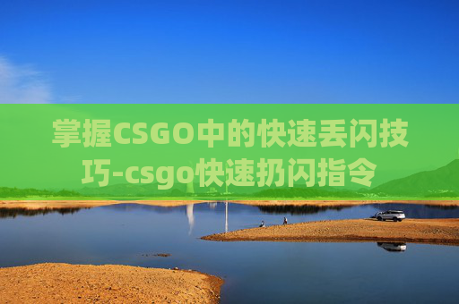 掌握CSGO中的快速丢闪技巧-csgo快速扔闪指令