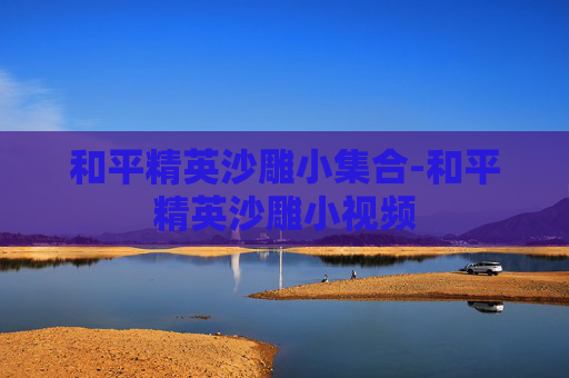 和平精英沙雕小集合-和平精英沙雕小视频 和平精英沙雕小集合-和平精英沙雕小视频