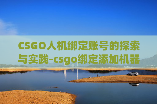 CSGO人机绑定账号的探索与实践-csgo绑定添加机器人