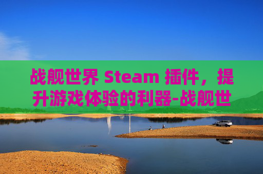 战舰世界 Steam 插件，提升游戏体验的利器-战舰世界的插件