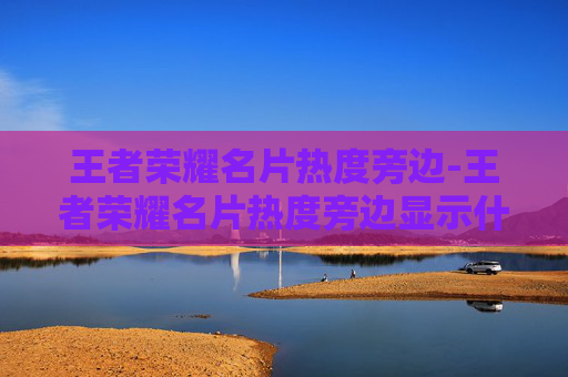 王者荣耀名片热度旁边-王者荣耀名片热度旁边显示什么