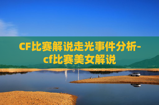 CF比赛解说走光事件分析-cf比赛美女解说