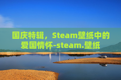 国庆特辑，Steam壁纸中的爱国情怀-steam.壁纸