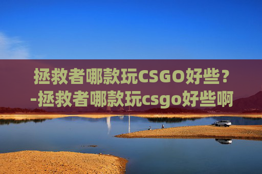 拯救者哪款玩CSGO好些？-拯救者哪款玩csgo好些啊