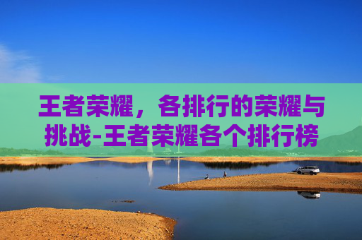 王者荣耀，各排行的荣耀与挑战-王者荣耀各个排行榜