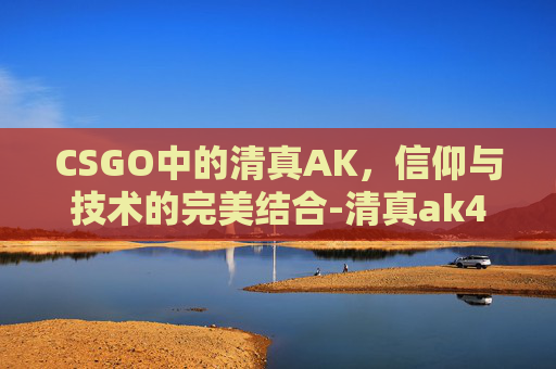 CSGO中的清真AK，信仰与技术的完美结合-清真ak47