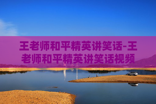 王老师和平精英讲笑话-王老师和平精英讲笑话视频