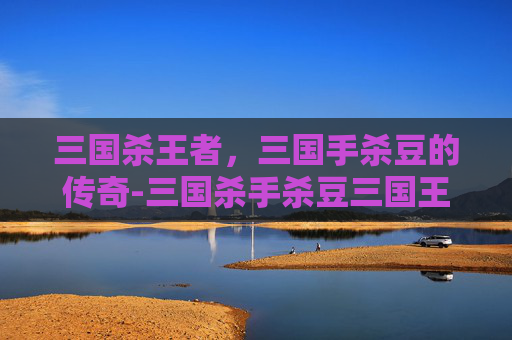 三国杀王者,三国手杀豆的传奇-三国杀手杀豆三国王者礼包 三国杀王者,三国手杀豆的传奇-三国杀手杀豆三国王者礼包